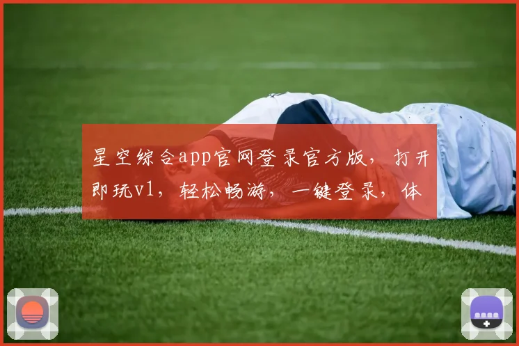 星空综合app官网登录官方版，打开即玩v1，轻松畅游，一键登录，体验非凡