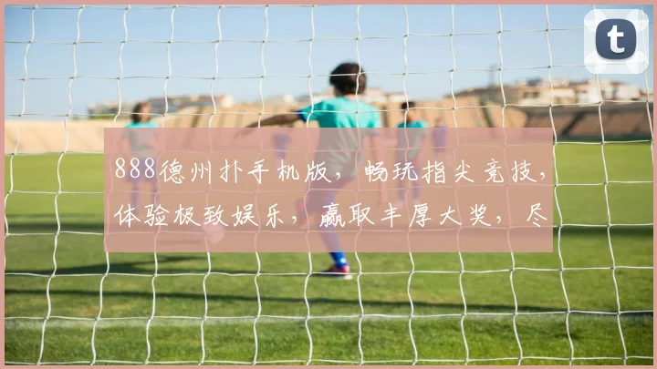 888德州扑手机版，畅玩指尖竞技，体验极致娱乐，赢取丰厚大奖，尽在手机版