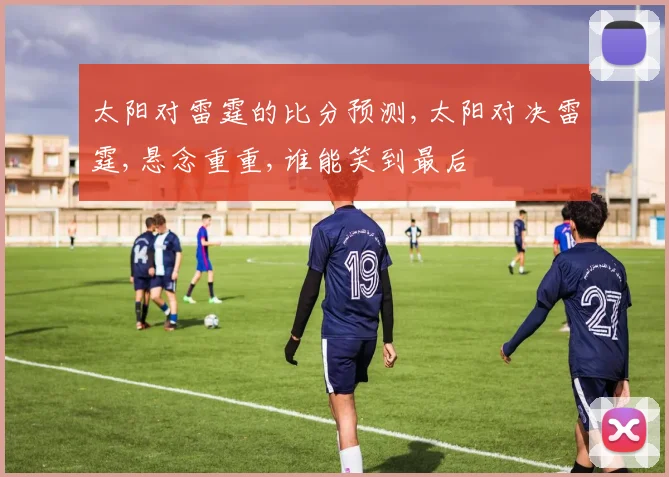 太阳对雷霆的比分预测,太阳对决雷霆,悬念重重,谁能笑到最后