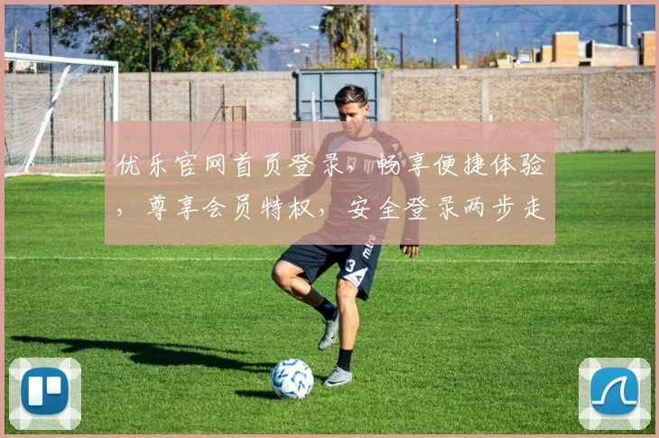 优乐官网首页登录，畅享便捷体验，尊享会员特权，安全登录两步走